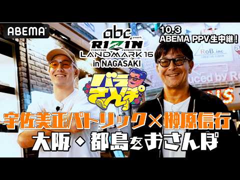 【バラさんぽ】ゲストは堀江戦を控えた宇佐美正パトリック！高校6冠・パリピで怒れる狂拳男の素顔とは！？地元・大阪で正面から徹底深掘り｜10.3 RIZIN LM 16 ABEMA PPVで全試合生中継