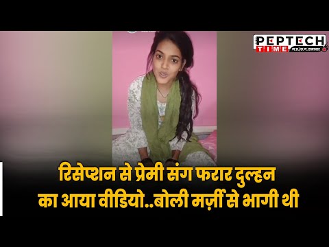 रिसेप्शन से प्रेमी संग फरार दुल्हन का आया वीडियो..बोली मर्ज़ी से भागी थी