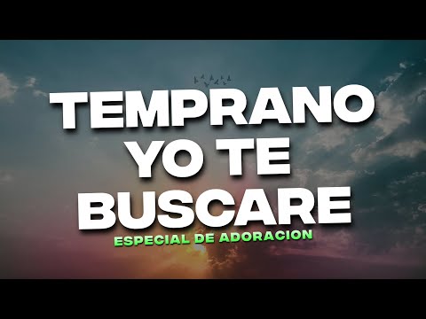 Temprano Yo Te Buscare - Musica Cristiana de Adoracion - Alabanzas Cristianas de Adoracion