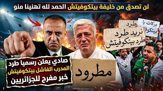 عاااجل صادي يعلن رسميا طرد المدرب الفاشل بيتكوفيتش خبر مفرح للجزائريين.. لن تصدق من خليفته!