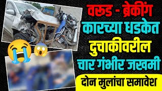 WARUD BREAKING | कारच्या धडकेत दुचाकीवरील चार गंभीर जखमी | दोन लहान मुलांचा समावेश 