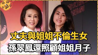 丈夫與姐姐生一女，孫翠鳳照顧姐姐月子還撫養私生女，慘遭天譴5位親人接連離世【娛樂星鮮事】#孫翠鳳