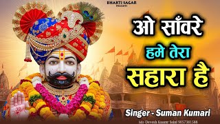 ओ सांवरे हमे तेरा सहारा है - Ho Sanvre Hme Teri Jarurat Hai - Suman Kumari - Khatu Shyam Ji Bhajan
