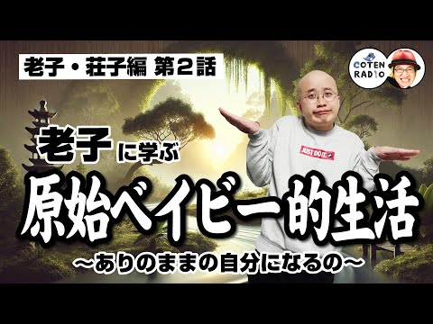 無為自然！老子に学ぶ原始ベイビー的生活 〜ありのままの自分になるの〜【55-2 COTEN RADIOショート 老子・荘子編3】