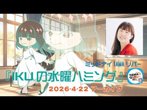 ミッドデイTAMAリバー『 IKUの水曜ハミング 』2026 - 04 - 22 アーカイブ