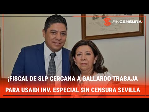 ¡FISCAL DE SLP CERCANA A #GALLARDO TRABAJA PARA USAID! Inv. #Especial #SinCensura #Sevilla