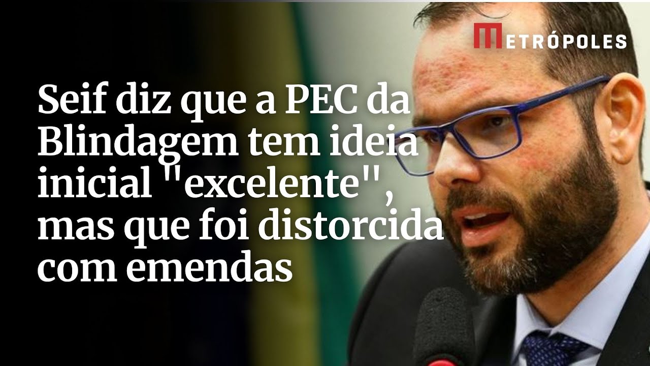 Seif diz que a PEC da Blindagem tem ideia inicial excelente mas que foi distorcida com emendas