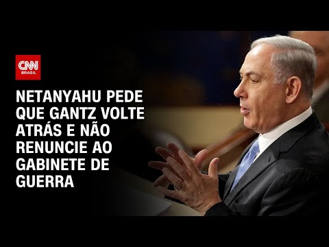 ​Netanyahu pede que Gantz volte atrás e não renuncie ao gabinete de guerra | LIVE CNN