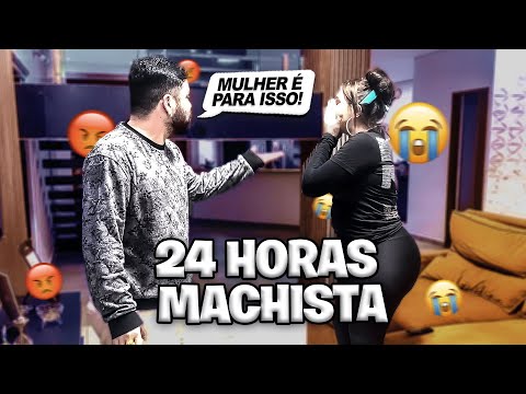 24 HORAS SENDO MACHISTA COM MINHA MINA!