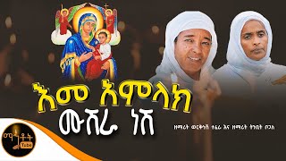 🔴 "እመ አምላክ ሙሸራ ነሸ " ዘማሪት ወርቅነሸ ተፈራ እና ዘማሪት ትንቢት ቦጋለ @-mahtot @ማርያም
