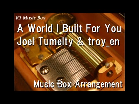 A World I Built For You/Joel Tumelty & troy_en [Music Box]