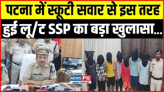 Patna में स्कूटी सवार से पि"स्ट"ल के बल पर लू/ट, SSP Kartikey Sharma ने किया बड़ा खुलासा