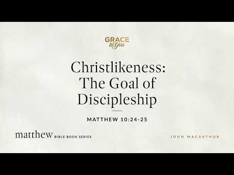 Christlikeness: The Goal of Discipleship (Matthew 10:24–25) [Audio Only]