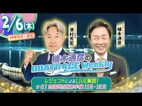 2月6日 (木)19時50分から生配信！丸亀GⅠ四国地区選11R・12RをLIVE解説 |植木通彦のボートレースウィークリー｜濱村芳宏さんが植木アンバサダーと紐解く｜ボートレース【丸亀】