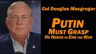 Col Doug Macgregor: Putin Must Grasp, He Needs to End the War