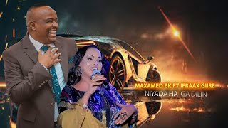MAXAMED BK FT IFRAAX GIIRE 2025 | NIYADA HA IGA DILIN | HEES CUSUB