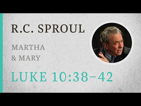 Martha & Mary (Luke 10:38-42) — A Sermon by R.C. Sproul
