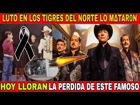 LO M4T4RON..TRAGEDIA EN LA MUSICA REGIONAL MEXICANA, HOY LOS TIGRES DEL NORTE LLORAN SU PERDIDA