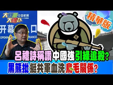 呂禮詩稱讚‘’中國強‘’引綠追殺?黑熊批‘’挺共軍血洗‘’鳥毛關係?【#大新聞大爆卦】精華版1 20241114 @大新聞大爆卦HotNewsTalk