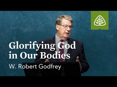 W. Robert Godfrey: Glorifying God in Our Bodies