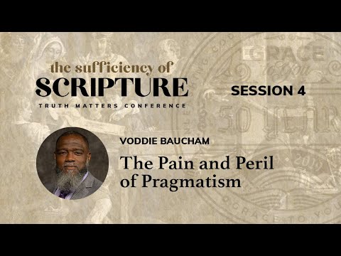 Session 4: The Pain and Peril of Pragmatism (Voddie Baucham)