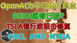 美股 OpenAI给半导体打鸡血！SOXX底部已成？ORCL、AMD、NVDA！TSLA遭行政狙击！