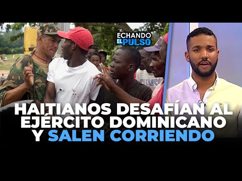 Haitianos desafían al ejército dominicano y salen corriendo | Echando El Pulso