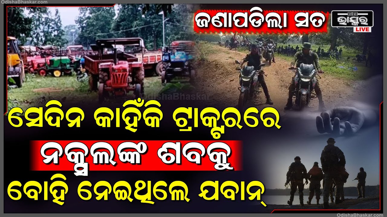ଜଣାପଡିଲା ସତ, କାହିଁକି ସେଦିନ ୩୧ ନକ୍ସଲଙ୍କ ମର ଶରୀରକୁ ଟ୍ରାକ୍ଟରରେ ପୁରେଇ ବୋହିନେଲେ ଯବାନ