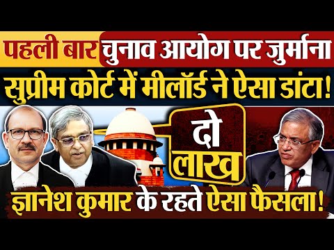 पहली बार चुनाव आयोग पर जुर्माना, मीलॉर्ड ने सुप्रीम कोर्ट भयंकर डांटा