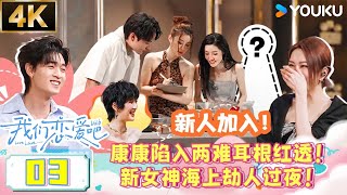 【4K放映】EP03：女生心意日康康摊上大事！新女神海上劫人彻夜未归！！| #我们恋爱吧 第六季 | 伊能静/秦霄贤/姚安娜/周扬青/周大为/汪聪/姜振宇 | 优酷综艺 YOUKU SHOW