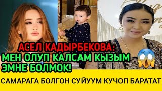 АСЕЛ КАДЫРБЕКОВА:ОЛУП КАЛСАМ КЫЗЫМ ЭМНЕ БОЛМОК?САМАРАГА БОЛГОН СУЙУУМ КУЧОП БАРАТАТ!
