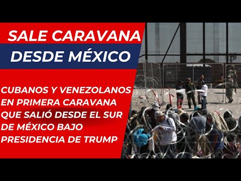 Cubanos y venezolanos en primera caravana que salió desde el sur de México bajo presidencia de Trump