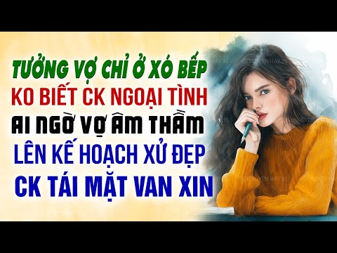 Tưởng vợ chỉ ở trong xó bếp không biết chồng ngoại tình ai ngờ vợ âm thầm lên kế hoạch xử đẹp