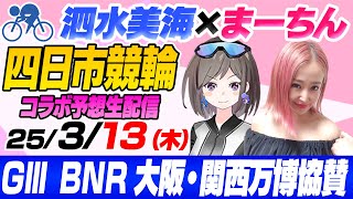 【GⅢ】BNR　大阪・関西万博協賛（初日） 泗水美海🚴‍♀️予想生配信！【3月13日】