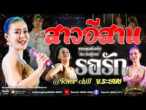 🐯🐯สนุกสุดๆ!! สาวอีสานรอรัก+เมาเต็มร้อย+เพลงดังติ๊กตอก | แสดงสด ณ ริเวอร์ชิลลิ์ จ.ระยอง