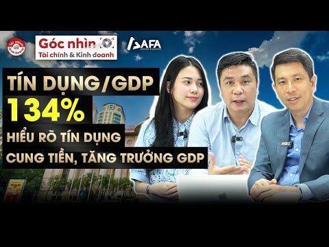 TÍN DỤNG/GDP 134%: HIỂU RÕ TÍN DỤNG, CUNG TIỀN, TĂNG TRƯỞNG GDP | Góc nhìn TCKD