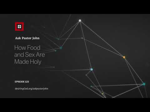 How Food and Sex Are Made Holy // Ask Pastor John