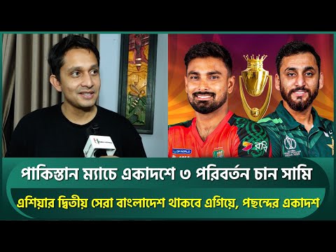 পাকিস্তান ম্যাচে একাদশে ৩ পরিবর্তন চান সামি; এগিয়ে থাকবে বাংলাদেশ, জানালেন সেরা একাদশ | BAN vs PAK