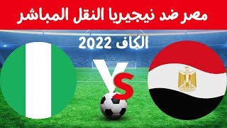 النشيد الوطني المصري مباراة مصر ضد نيجيريا نقل مباشر كاس افريقيا 2022