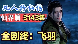 【凡人修仙传】仙界篇：3143集 大结局 飞羽  下一个故事：遮天！#链接在简介    凡人修仙传剧情讲解 凡人修仙分析 凡人修仙传原著小说解析 凡人修仙传小说解读
