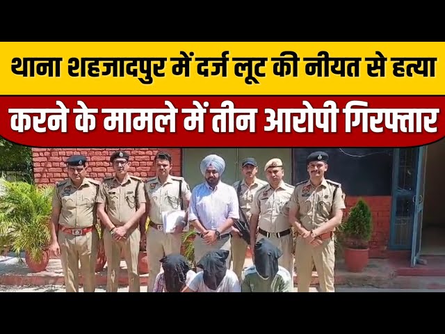 थाना शहजादपुर में दर्ज लूट की नीयत से हत्या करने के मामले में तीन आरोपी गिरफ्तार | Indian Tv News
