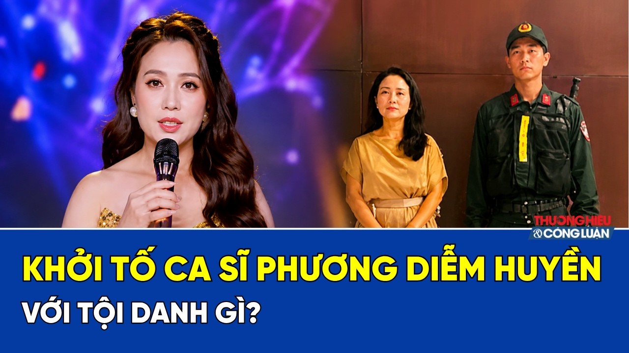 Khởi Tố Ca Sĩ Phương Diễm Huyền Với Tội Danh Gì?