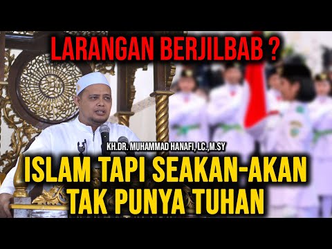 LARANGAN BERJILBAB ? "ISLAM TAPI SEAKAN-AKAN TAK PUNYA TUHAN" KH. DR. MUHAMMAD HANAFI, Lc.,M.Sy