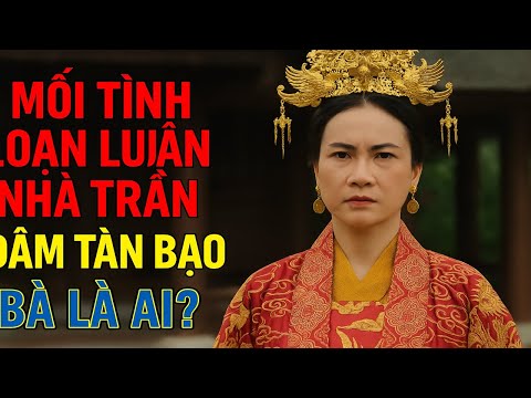“MỐI TÌNH LOẠN LUÂN NHÀ TRẦN – NGƯỜI ĐÀN BÀ DÂM LOẠN