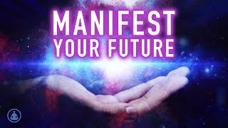 Meditation to Manifest Your Future - The Life You Dream of Is Already In You