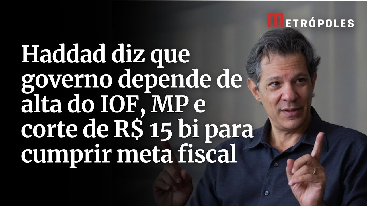 Haddad diz que governo depende de alta do IOF MP e corte de R$ 15 bi para cumprir meta fiscal