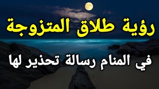 تفسير رؤية طلاق المتزوجة في المنام رسالة تحذير لها