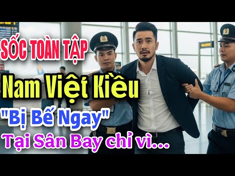 SỐC TOÀN TẬP ! NAM VIỆT KIỀU "BỊ BẾ NGAY" TẠI SÂN BAY CHỈ VÌ...