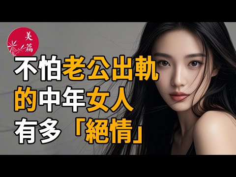 不怕老公出軌的中年女人，有多“絕情”？越早知道越受益！#雞湯 #美文 #故事 #情感 #美篇 #兩性關係