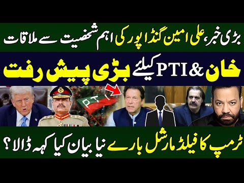 علی امین گنڈا پورکی اہم شخصیت سےملاقات ، خان & PTIکیلئے بڑی پیش رفت،ٹرمپ کا فیلڈمارشل بارے نیا بیان
